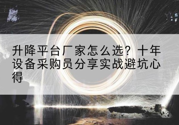 天柱升降平台厂家-怎么选？十年设备采购员分享实战避坑心得