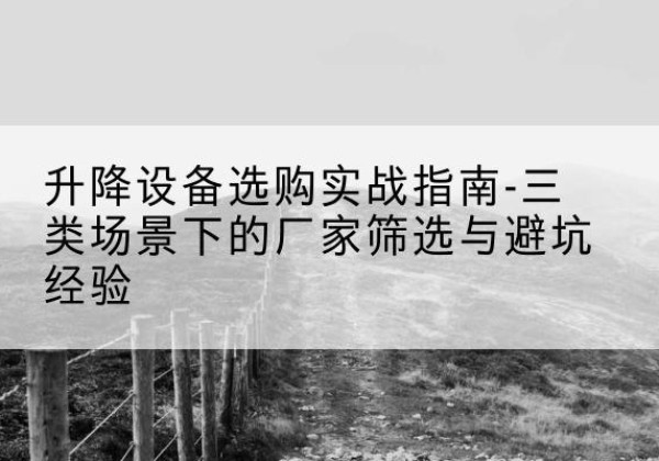 天柱移动式升降机厂家推荐-升降设备选购实战指南-三类场景下的厂家筛选与避坑经验