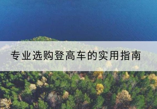 天柱电动登高车厂家推荐-专业选购登高车的实用指南